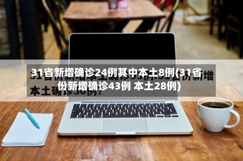 31省新增确诊24例其中本土8例(31省份新增确诊43例 本土28例)-第2张图片