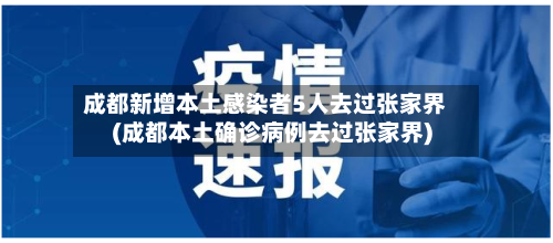 成都新增本土感染者5人去过张家界(成都本土确诊病例去过张家界)-第1张图片