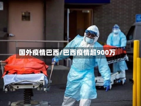 国外疫情巴西/巴西疫情超900万-第1张图片