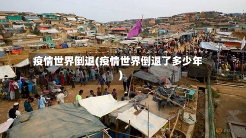 疫情世界倒退(疫情世界倒退了多少年)-第3张图片