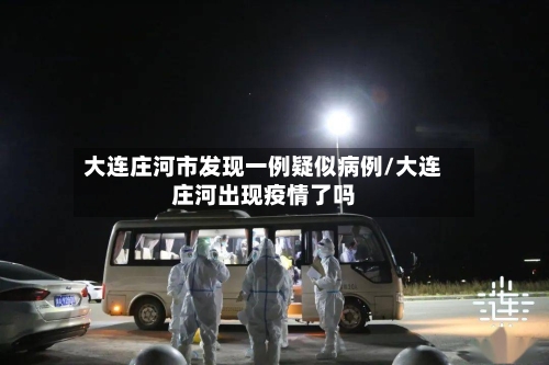 大连庄河市发现一例疑似病例/大连庄河出现疫情了吗-第3张图片