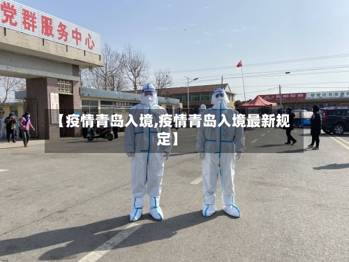 【疫情青岛入境,疫情青岛入境最新规定】-第1张图片