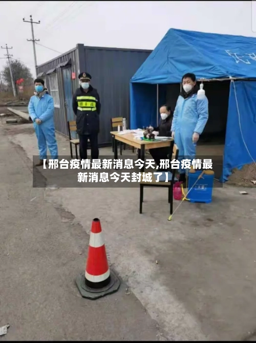 【邢台疫情最新消息今天,邢台疫情最新消息今天封城了】-第3张图片