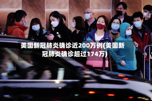美国新冠肺炎确诊近200万例(美国新冠肺炎确诊超过174万)-第2张图片