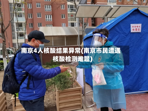 南京4人核酸结果异常(南京市民遭遇核酸检测难题)-第2张图片