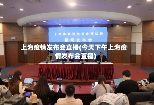 上海疫情发布会直播(今天下午上海疫情发布会直播)-第1张图片