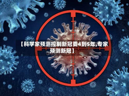 【科学家预测控制新冠要4到5年,专家预测新冠】-第3张图片