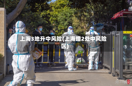 上海3地升中风险(上海增2处中风险区)-第2张图片