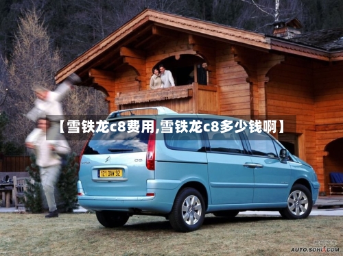 【雪铁龙c8费用,雪铁龙c8多少钱啊】-第2张图片
