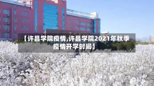 【许昌学院疫情,许昌学院2021年秋季疫情开学时间】-第2张图片