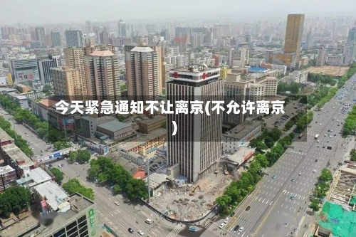 今天紧急通知不让离京(不允许离京)-第3张图片