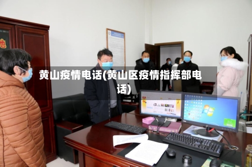 黄山疫情电话(黄山区疫情指挥部电话)-第1张图片
