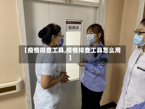 【疫情排查工具,疫情排查工具怎么用】-第2张图片