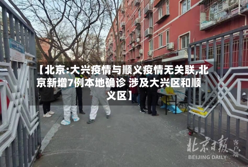 【北京:大兴疫情与顺义疫情无关联,北京新增7例本地确诊 涉及大兴区和顺义区】-第1张图片