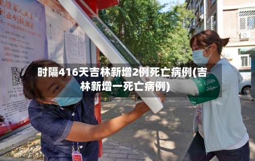 时隔416天吉林新增2例死亡病例(吉林新增一死亡病例)-第1张图片