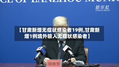 【甘肃新增无症状感染者19例,甘肃新增1例境外输入无症状感染者】-第1张图片