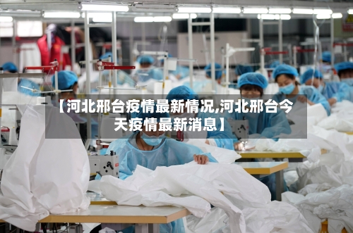 【河北邢台疫情最新情况,河北邢台今天疫情最新消息】-第1张图片