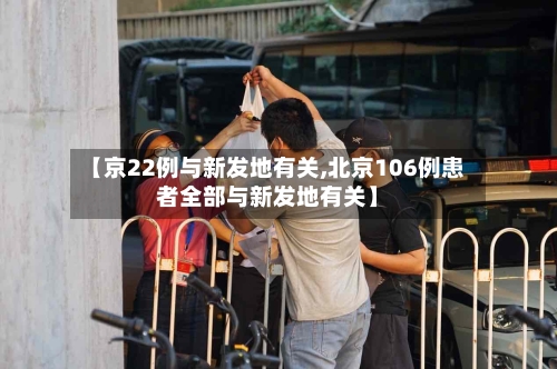 【京22例与新发地有关,北京106例患者全部与新发地有关】-第2张图片
