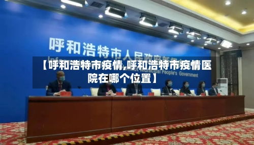 【呼和浩特市疫情,呼和浩特市疫情医院在哪个位置】-第2张图片