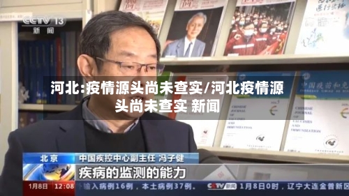 河北:疫情源头尚未查实/河北疫情源头尚未查实 新闻-第3张图片