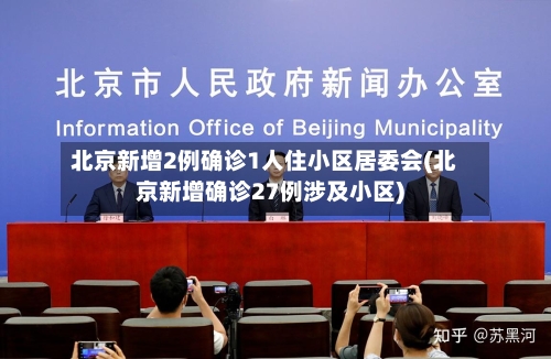 北京新增2例确诊1人住小区居委会(北京新增确诊27例涉及小区)-第1张图片