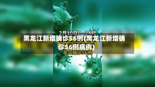 黑龙江新增确诊56例(黑龙江新增确诊56例病例)-第2张图片