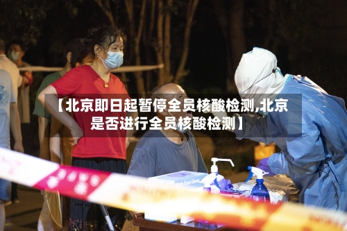 【北京即日起暂停全员核酸检测,北京是否进行全员核酸检测】-第1张图片