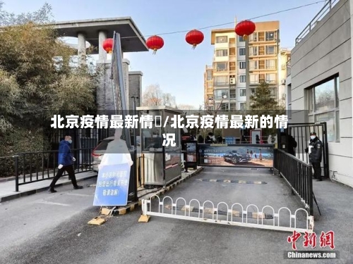 北京疫情最新情況/北京疫情最新的情况-第1张图片