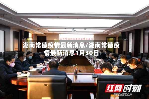湖南常德疫情最新消息/湖南常德疫情最新消息1月30日-第1张图片