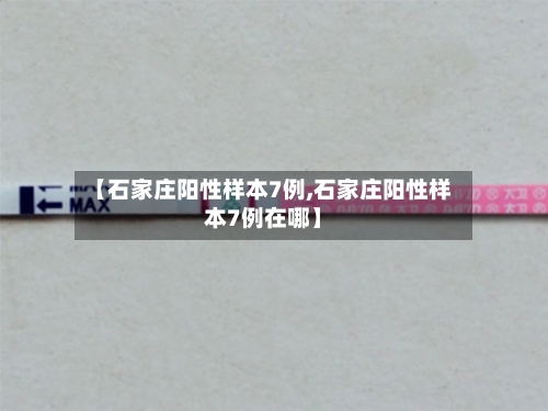 【石家庄阳性样本7例,石家庄阳性样本7例在哪】-第1张图片