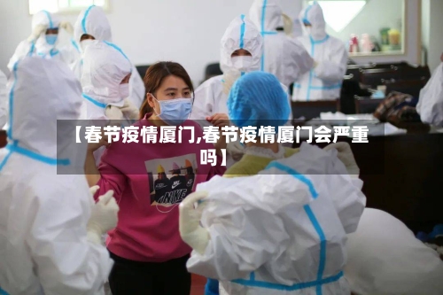 【春节疫情厦门,春节疫情厦门会严重吗】-第1张图片