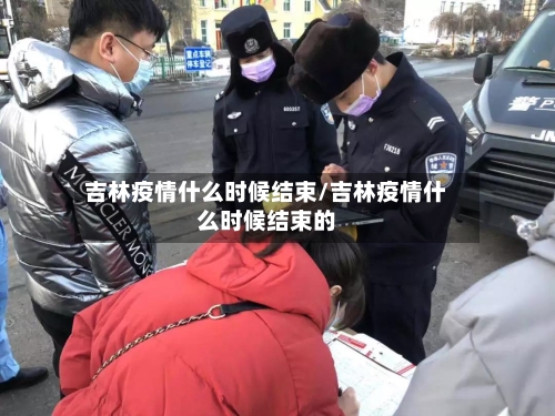 吉林疫情什么时候结束/吉林疫情什么时候结束的-第2张图片