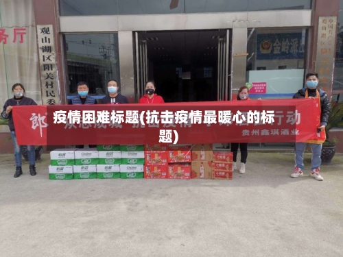 疫情困难标题(抗击疫情最暖心的标题)-第1张图片