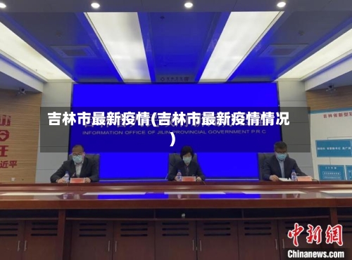 吉林市最新疫情(吉林市最新疫情情况)-第1张图片