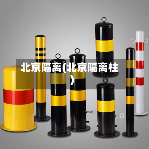 北京隔离(北京隔离柱)-第1张图片