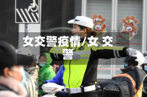 女交警疫情/女 交警-第2张图片