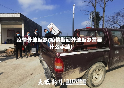 疫情外地返乡(疫情期间外地返乡需要什么手续)-第3张图片