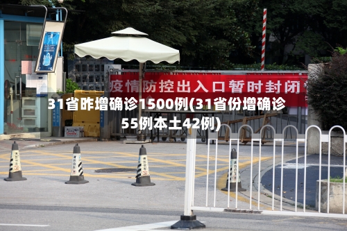 31省昨增确诊1500例(31省份增确诊55例本土42例)-第2张图片