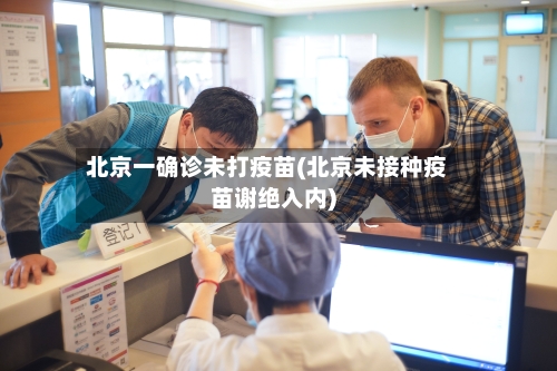 北京一确诊未打疫苗(北京未接种疫苗谢绝入内)-第1张图片