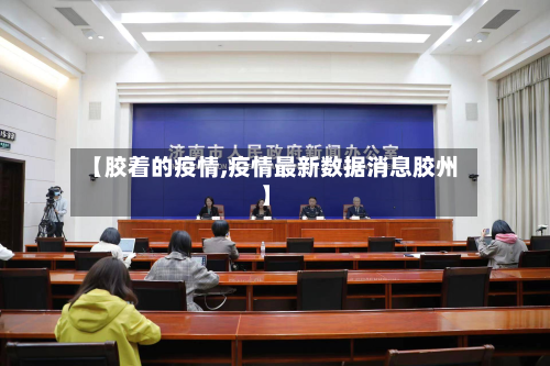 【胶着的疫情,疫情最新数据消息胶州】-第1张图片