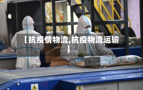 【抗疫情物流,抗疫物流运输】-第2张图片