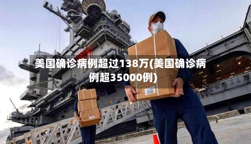 美国确诊病例超过138万(美国确诊病例超35000例)-第1张图片