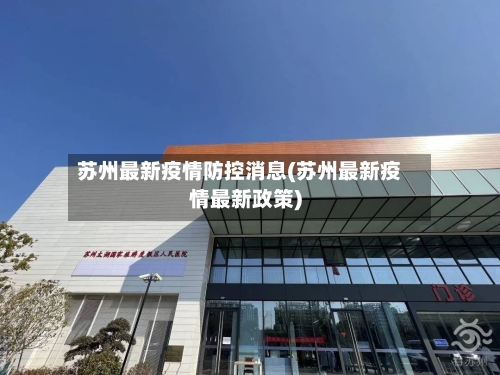 苏州最新疫情防控消息(苏州最新疫情最新政策)-第3张图片