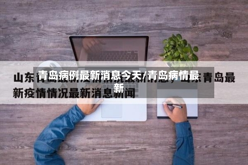 青岛病例最新消息今天/青岛病情最新-第1张图片