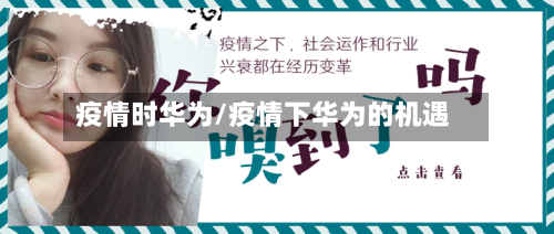 疫情时华为/疫情下华为的机遇-第1张图片