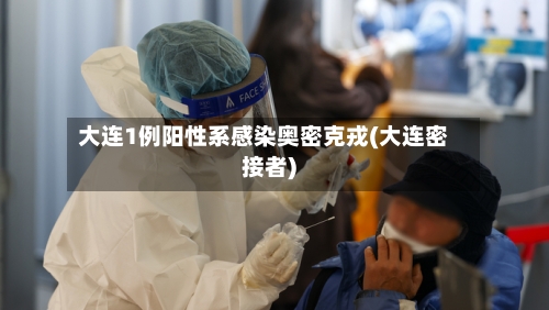 大连1例阳性系感染奥密克戎(大连密接者)-第2张图片