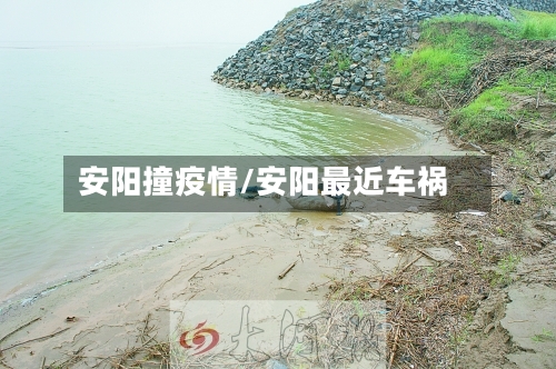 安阳撞疫情/安阳最近车祸-第3张图片