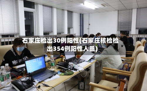 石家庄检出30例阳性(石家庄核检检出354例阳性人员)-第3张图片