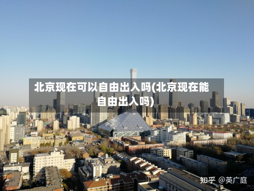 北京现在可以自由出入吗(北京现在能自由出入吗)-第2张图片