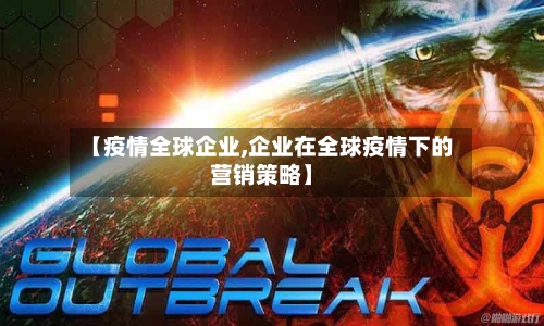 【疫情全球企业,企业在全球疫情下的营销策略】-第2张图片
